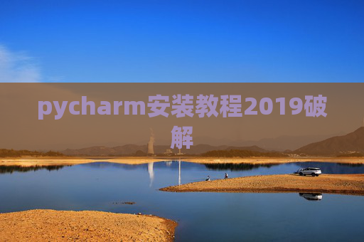 pycharm安装教程2019破解 pycharm安装教程2019破解